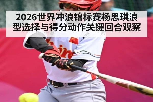 2026世界冲浪锦标赛杨思琪浪型选择与得分动作关键回合观察