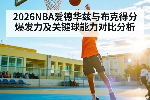 2026NBA爱德华兹与布克得分爆发力及关键球能力对比分析